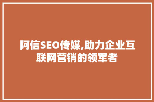 阿信SEO传媒,助力企业互联网营销的领军者