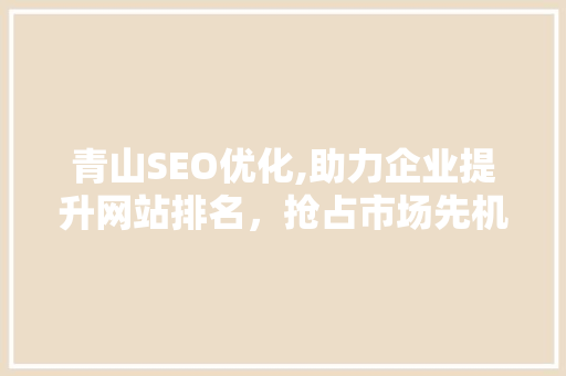 青山SEO优化,助力企业提升网站排名，抢占市场先机