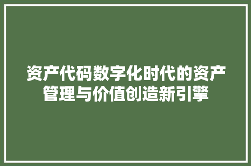 资产代码数字化时代的资产管理与价值创造新引擎