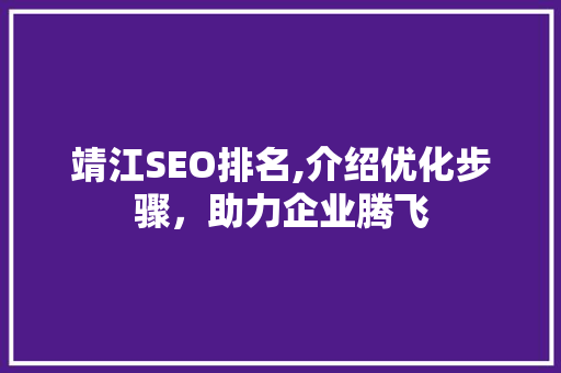 靖江SEO排名,介绍优化步骤，助力企业腾飞