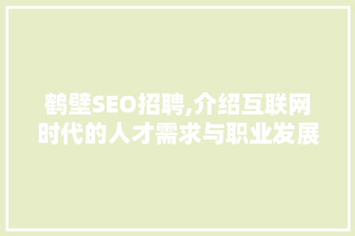 鹤壁SEO招聘,介绍互联网时代的人才需求与职业发展