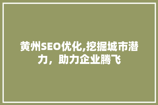 黄州SEO优化,挖掘城市潜力，助力企业腾飞