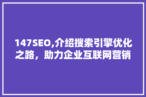 147SEO,介绍搜索引擎优化之路，助力企业互联网营销