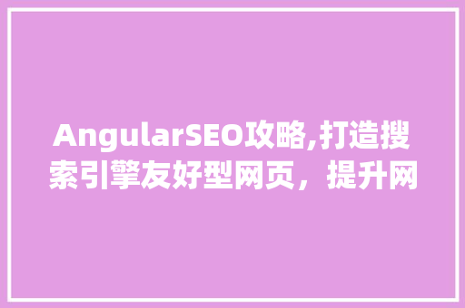 AngularSEO攻略,打造搜索引擎友好型网页，提升网站流量
