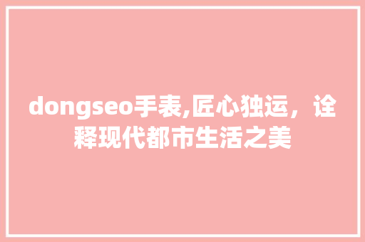 dongseo手表,匠心独运，诠释现代都市生活之美