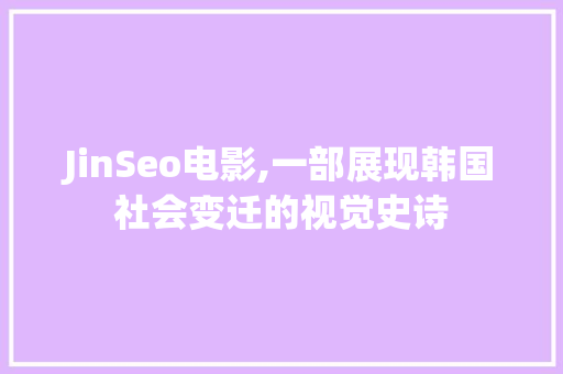 JinSeo电影,一部展现韩国社会变迁的视觉史诗