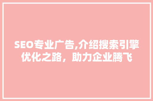 SEO专业广告,介绍搜索引擎优化之路，助力企业腾飞