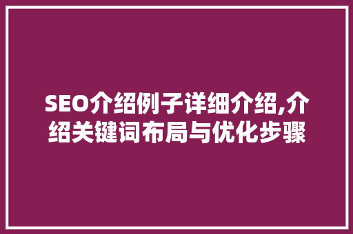 SEO介绍例子详细介绍,介绍关键词布局与优化步骤