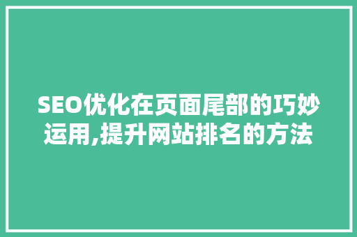 SEO优化在页面尾部的巧妙运用,提升网站排名的方法