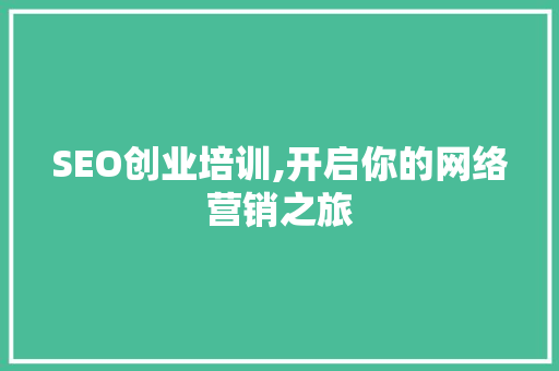 SEO创业培训,开启你的网络营销之旅