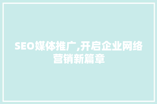 SEO媒体推广,开启企业网络营销新篇章  第1张
