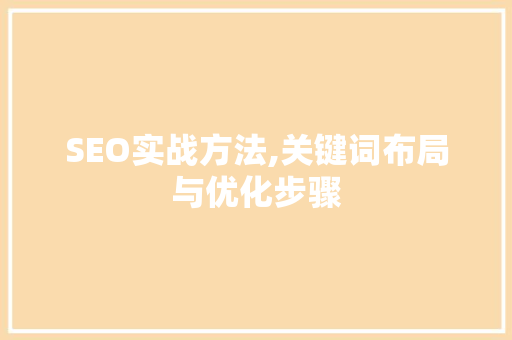 SEO实战方法,关键词布局与优化步骤