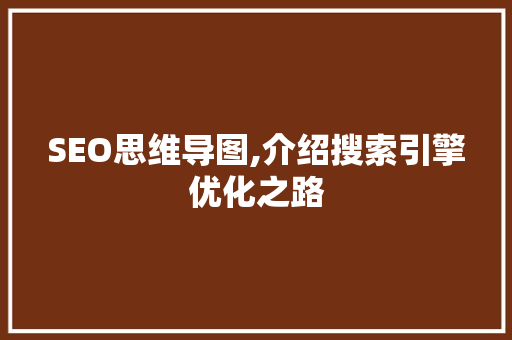 SEO思维导图,介绍搜索引擎优化之路
