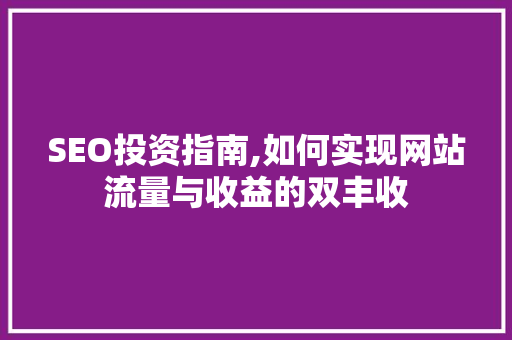 SEO投资指南,如何实现网站流量与收益的双丰收