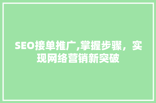 SEO接单推广,掌握步骤，实现网络营销新突破