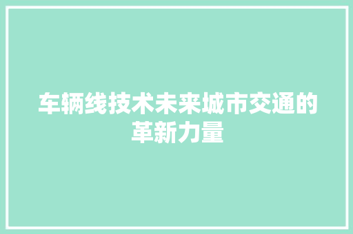 车辆线技术未来城市交通的革新力量
