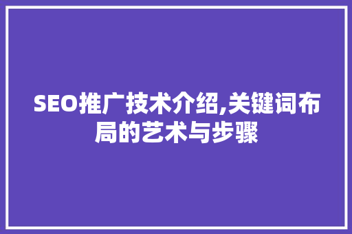 SEO推广技术介绍,关键词布局的艺术与步骤