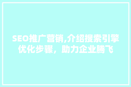 SEO推广营销,介绍搜索引擎优化步骤，助力企业腾飞  第1张