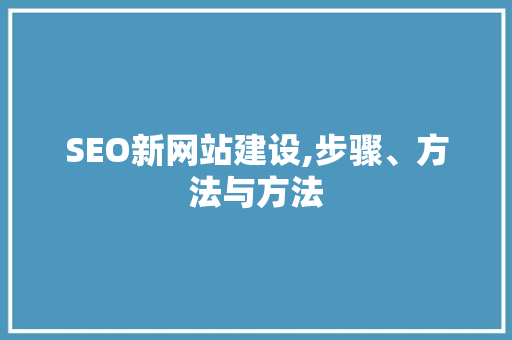 SEO新网站建设,步骤、方法与方法