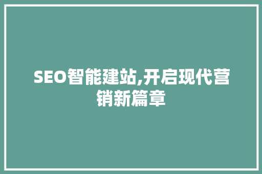 SEO智能建站,开启现代营销新篇章