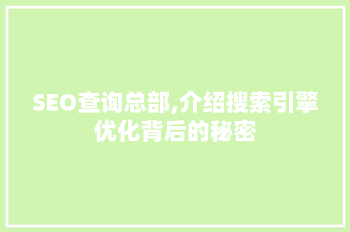 SEO查询总部,介绍搜索引擎优化背后的秘密