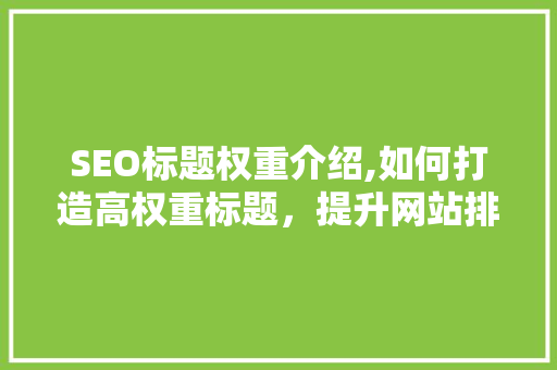 SEO标题权重介绍,如何打造高权重标题，提升网站排名  第1张