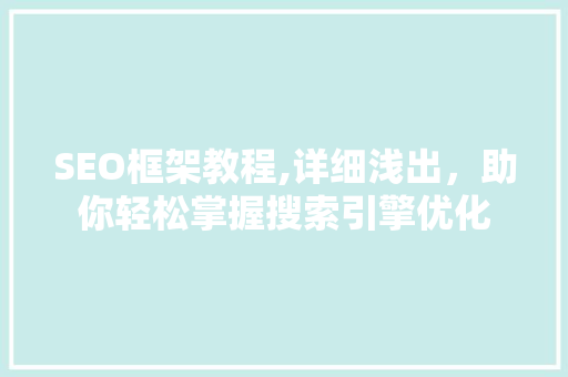 SEO框架教程,详细浅出，助你轻松掌握搜索引擎优化