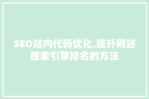 SEO站内代码优化,提升网站搜索引擎排名的方法