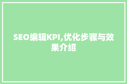 SEO编辑KPI,优化步骤与效果介绍