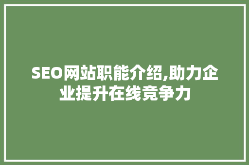 SEO网站职能介绍,助力企业提升在线竞争力