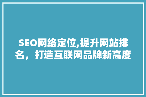 SEO网络定位,提升网站排名，打造互联网品牌新高度