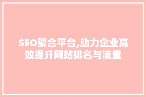 SEO聚合平台,助力企业高效提升网站排名与流量  第1张