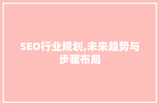 SEO行业规划,未来趋势与步骤布局  第1张