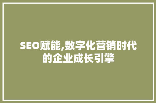 SEO赋能,数字化营销时代的企业成长引擎