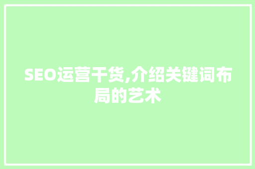 SEO运营干货,介绍关键词布局的艺术