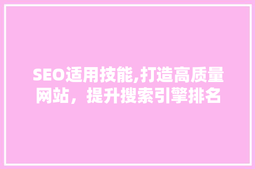SEO适用技能,打造高质量网站，提升搜索引擎排名