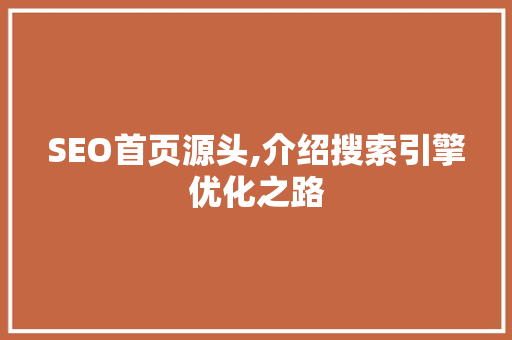 SEO首页源头,介绍搜索引擎优化之路