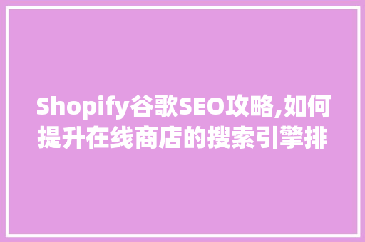 Shopify谷歌SEO攻略,如何提升在线商店的搜索引擎排名