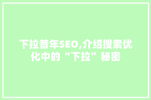 下拉昔年SEO,介绍搜索优化中的“下拉”秘密