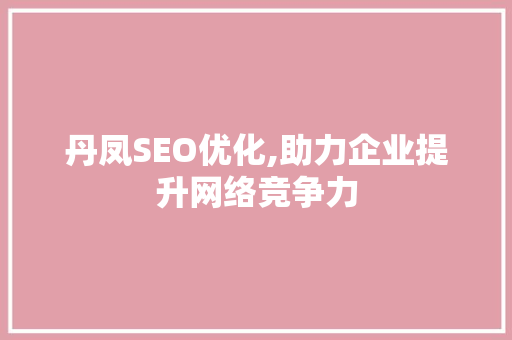 丹凤SEO优化,助力企业提升网络竞争力