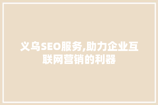 义乌SEO服务,助力企业互联网营销的利器