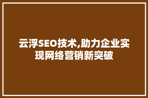 云浮SEO技术,助力企业实现网络营销新突破