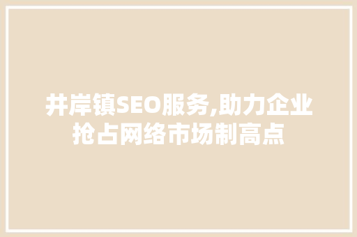 井岸镇SEO服务,助力企业抢占网络市场制高点