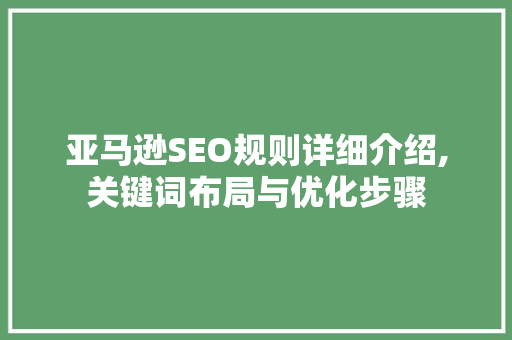 亚马逊SEO规则详细介绍,关键词布局与优化步骤
