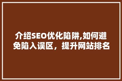 介绍SEO优化陷阱,如何避免陷入误区，提升网站排名