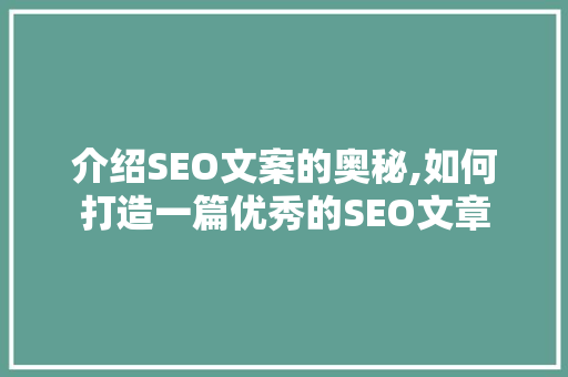 介绍SEO文案的奥秘,如何打造一篇优秀的SEO文章