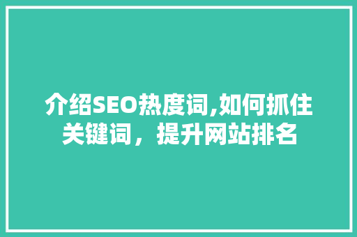 介绍SEO热度词,如何抓住关键词，提升网站排名