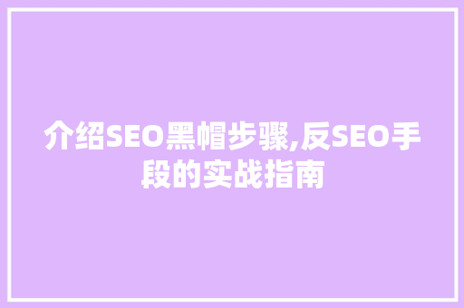 介绍SEO黑帽步骤,反SEO手段的实战指南