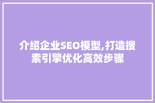 介绍企业SEO模型,打造搜索引擎优化高效步骤