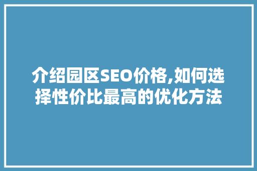 介绍园区SEO价格,如何选择性价比最高的优化方法